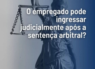 O empregado pode ingressar judicialmente após a sentença arbitral?
