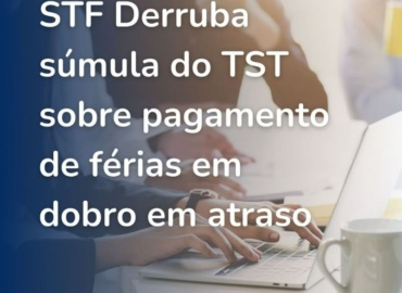 STF derruba súmula do TST sobre pagamento de férias em dobro em atraso