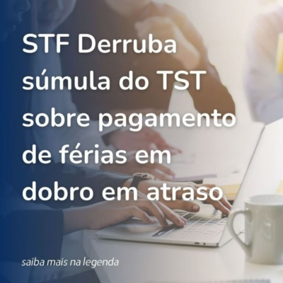 STF derruba súmula do TST sobre pagamento de férias em dobro em atraso