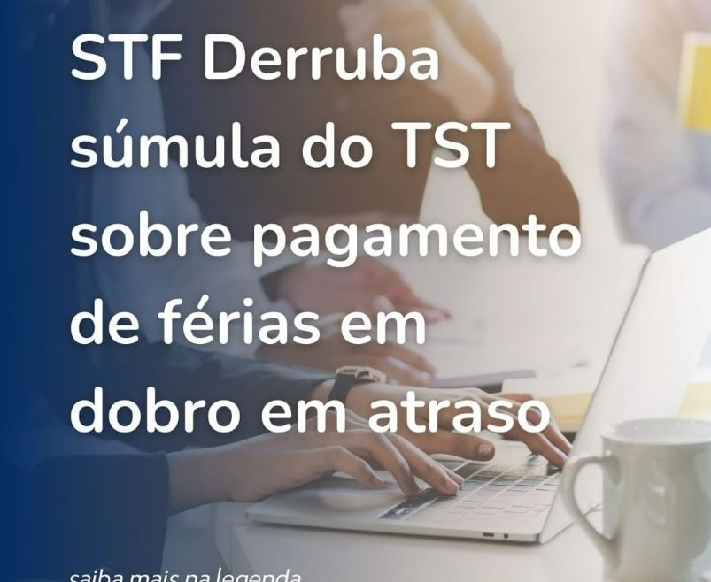 STF derruba súmula do TST sobre pagamento de férias em dobro em atraso